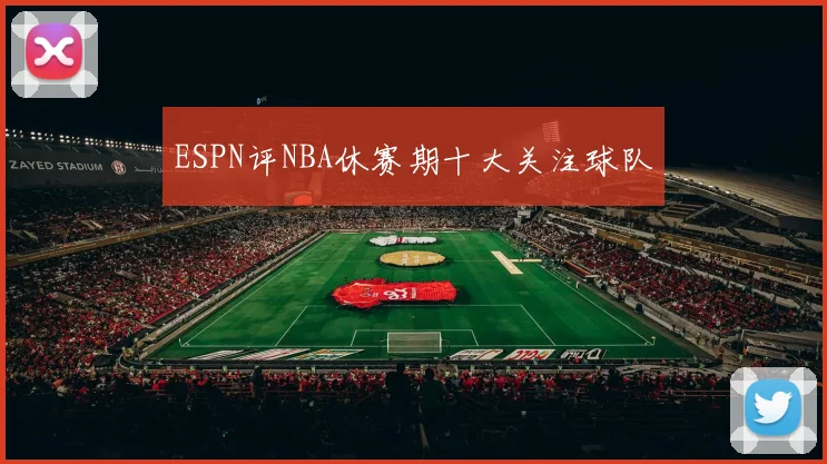 ESPN评NBA休赛期十大关注球队